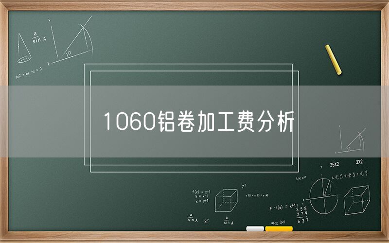 1060鋁卷加工費(fèi)分析 1060鋁卷加工費(fèi)分析